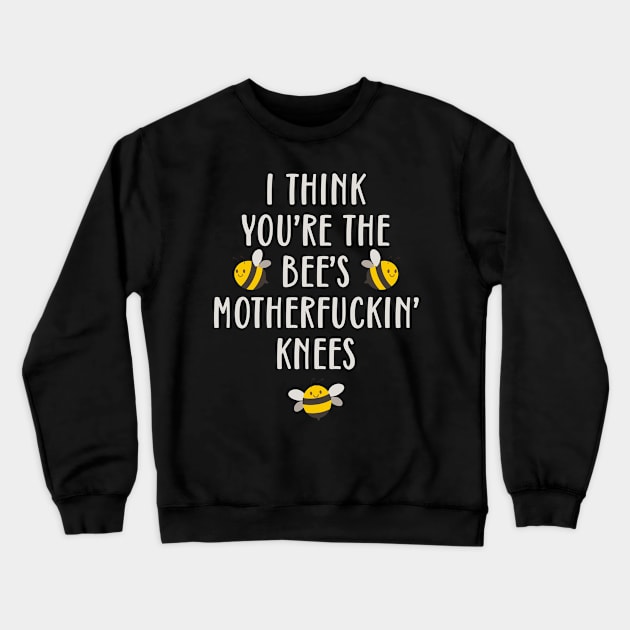 I Think You're The Bee's Motherfuckin' Knees Funny Crewneck Sweatshirt by teevisionshop